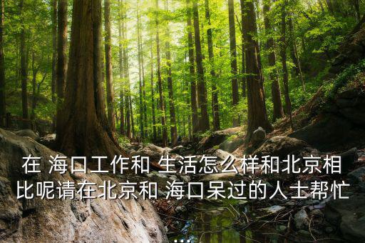 在 ?？诠ぷ骱?生活怎么樣和北京相比呢請在北京和 ?？诖暨^的人士幫忙...