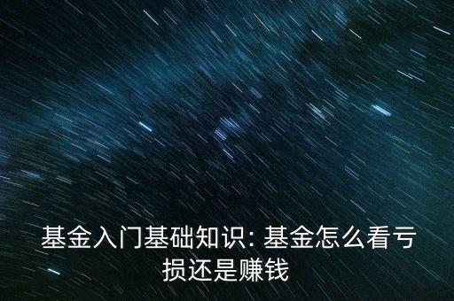  基金入門(mén)基礎(chǔ)知識(shí): 基金怎么看虧損還是賺錢(qián)