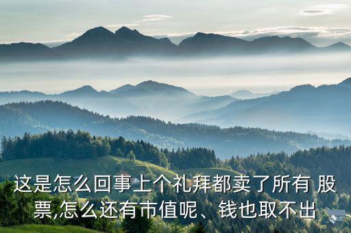 這是怎么回事上個(gè)禮拜都賣了所有 股票,怎么還有市值呢、錢也取不出