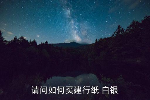 請(qǐng)問如何買建行紙 白銀