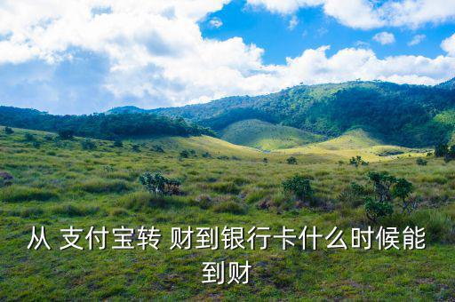 從 支付寶轉(zhuǎn) 財(cái)?shù)姐y行卡什么時候能到財(cái)