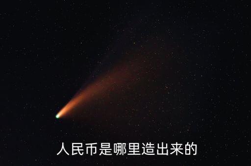  人民幣是哪里造出來(lái)的
