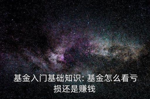  基金入門(mén)基礎(chǔ)知識(shí): 基金怎么看虧損還是賺錢(qián)