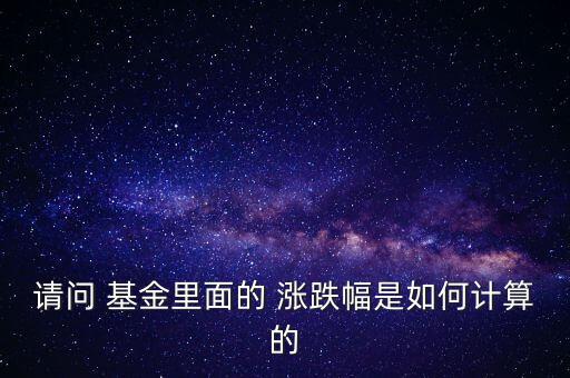 請問 基金里面的 漲跌幅是如何計(jì)算的