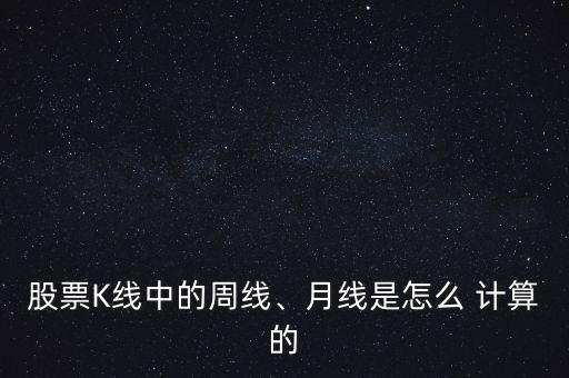 股票K線(xiàn)中的周線(xiàn)、月線(xiàn)是怎么 計(jì)算的