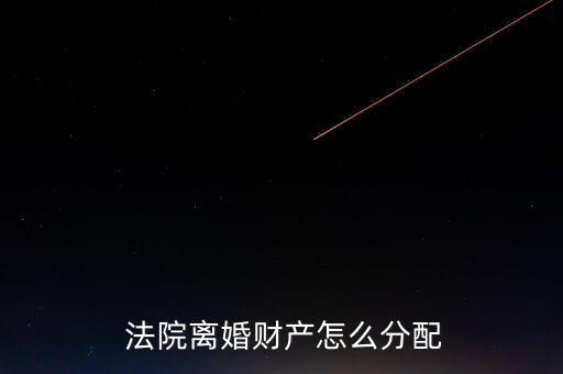  法院離婚財產怎么分配