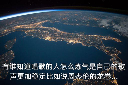 有誰(shuí)知道唱歌的人怎么煉氣是自己的歌聲更加穩(wěn)定比如說(shuō)周杰倫的龍卷...