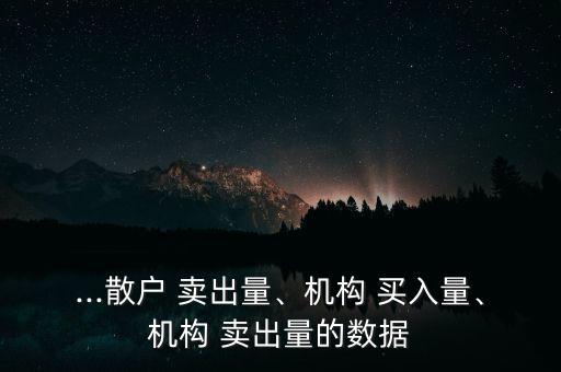 ...散戶 賣出量、機(jī)構(gòu) 買入量、機(jī)構(gòu) 賣出量的數(shù)據(jù)
