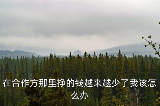 在合作方那里掙的錢越來(lái)越少了我該怎么辦