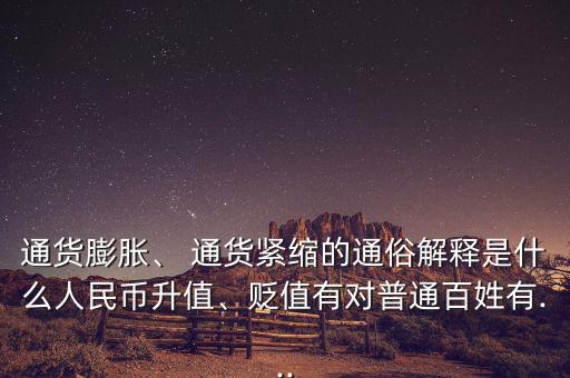 通貨膨脹、 通貨緊縮的通俗解釋是什么人民幣升值、貶值有對(duì)普通百姓有...