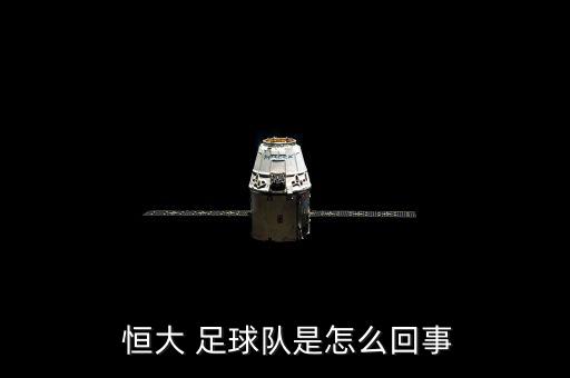 恒大足球怎么了,廣州恒大足球俱樂部是中國中超聯賽a隊成員