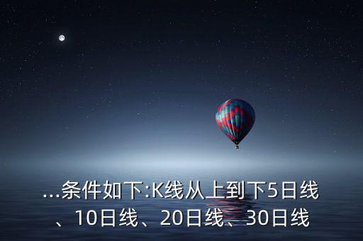 ...條件如下:K線從上到下5日線、10日線、20日線、30日線