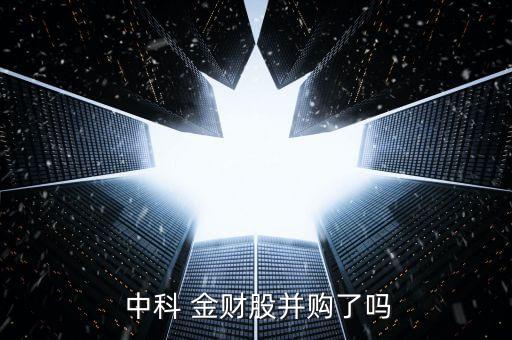  中科 金財(cái)股并購了嗎