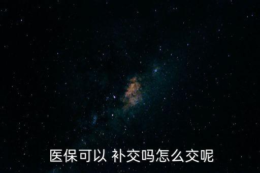  醫(yī)?？梢?補(bǔ)交嗎怎么交呢