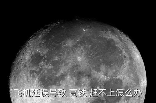 飛機延誤導致 高鐵 趕不上怎么辦