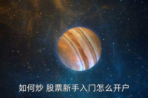 如何炒 股票新手入門(mén)怎么開(kāi)戶(hù)