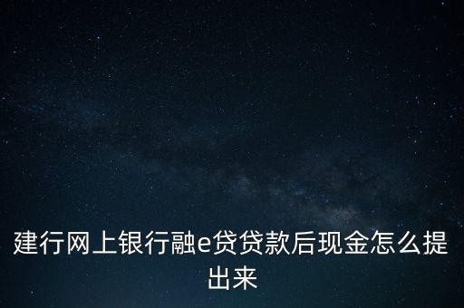 建行網上銀行融e貸貸款后現(xiàn)金怎么提出來