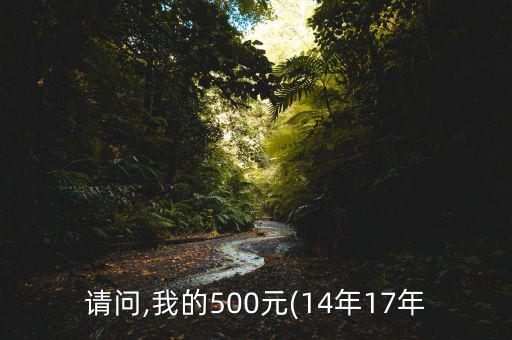 請(qǐng)問(wèn),我的500元(14年17年