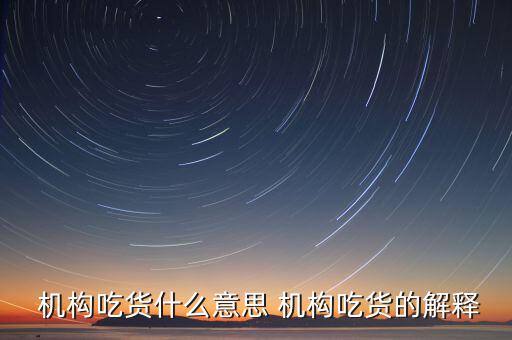 怎么判斷機構真吃貨,機構吃貨、機構吐槽貨的概念