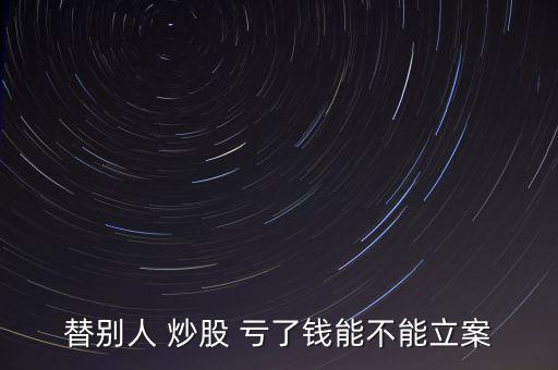 替別人 炒股 虧了錢(qián)能不能立案