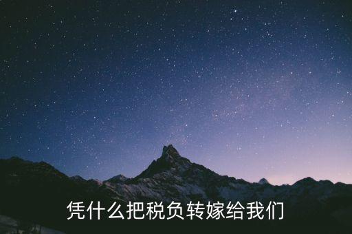 為什么要轉(zhuǎn)嫁稅負(fù)，憑什么把稅負(fù)轉(zhuǎn)嫁給我們