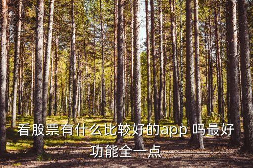 什么軟件查看股市消息最全，看股票有什么比較好的app 嗎最好功能全一點(diǎn)