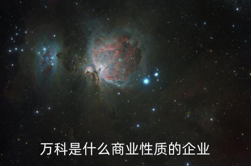 萬科屬于什么企業(yè)，萬科是什么商業(yè)性質(zhì)的企業(yè)