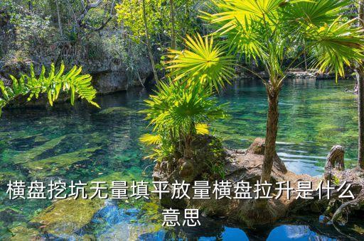 把股票填平是什么意思，橫盤挖坑無量填平放量橫盤拉升是什么意思