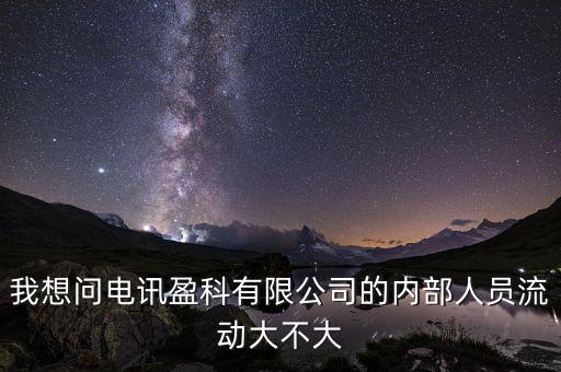 電訊盈科有什么活動(dòng)嗎，我想問(wèn)電訊盈科有限公司的內(nèi)部人員流動(dòng)大不大