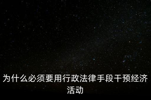 政府為什么干預(yù)經(jīng)濟(jì)，為什么必須要用行政法律手段干預(yù)經(jīng)濟(jì)活動(dòng)