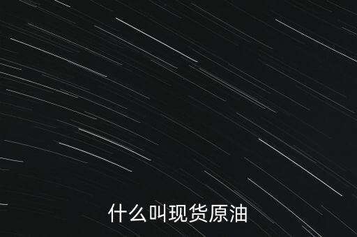 現(xiàn)貨原油是什么，現(xiàn)貨原油是什么