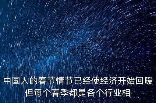 中國人的春節(jié)情節(jié)已經(jīng)使經(jīng)濟(jì)開始回暖但每個(gè)春季都是各個(gè)行業(yè)相