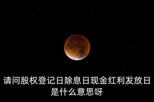 請(qǐng)問(wèn)股權(quán)登記日除息日現(xiàn)金紅利發(fā)放日是什么意思呀