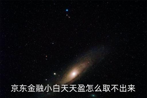 京東旺財理財金為什么不能取出，京東金融小白天天盈怎么取不出來