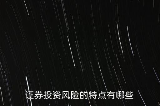 證券投資風(fēng)險存在有什么特殊性，證券投資風(fēng)險的特點有哪些