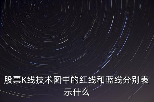 股票藍(lán)線是什么意思，股票K線技術(shù)圖中的紅線和藍(lán)線分別表示什么
