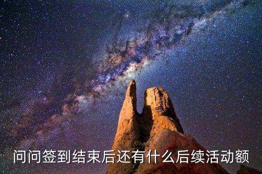 問問簽到結束后還有什么后續(xù)活動額