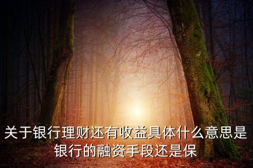 銀行理財(cái)為什么有收益，關(guān)于銀行理財(cái)還有收益具體什么意思是銀行的融資手段還是保