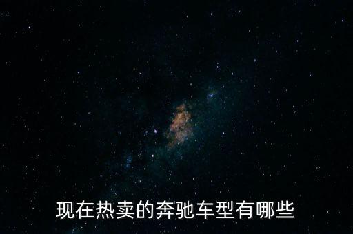 奔馳最暢銷的車是什么，現(xiàn)在熱賣的奔馳車型有哪些