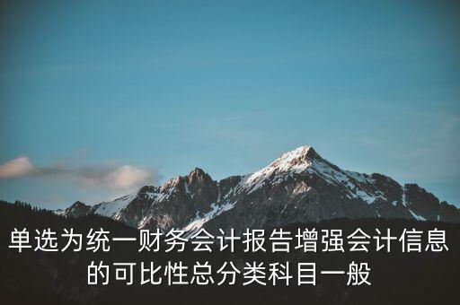 反壟斷基于什么財(cái)務(wù)會(huì)計(jì)信息，單選為統(tǒng)一財(cái)務(wù)會(huì)計(jì)報(bào)告增強(qiáng)會(huì)計(jì)信息的可比性總分類科目一般