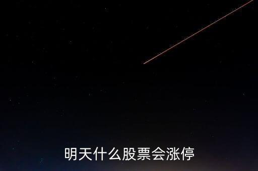 明天什么股票會(huì)漲停，明天買(mǎi)什么股會(huì)漲停