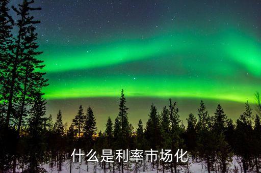 利率市場化的本質(zhì)是什么，什么是利率市場化