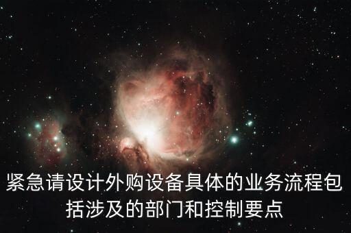 空管局的技術(shù)部設(shè)備監(jiān)控與協(xié)調(diào)是做什么的，緊急請設(shè)計外購設(shè)備具體的業(yè)務(wù)流程包括涉及的部門和控制要點(diǎn)