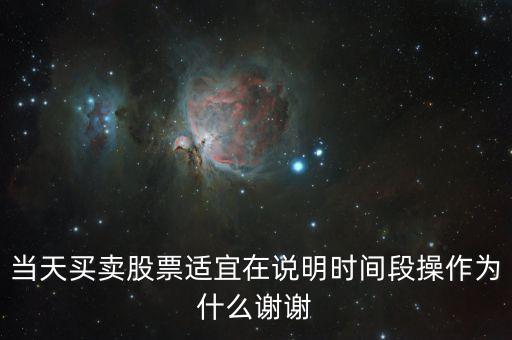 當(dāng)天買賣股票適宜在說(shuō)明時(shí)間段操作為什么謝謝