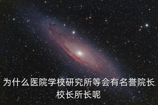 什么是名譽(yù)所長，為什么醫(yī)院學(xué)校研究所等會(huì)有名譽(yù)院長校長所長呢