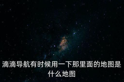 滴滴用什么地圖，滴滴打車司機(jī)版用哪個(gè)導(dǎo)航地圖好