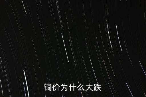 銅價為什么下跌，銅價為什么大跌