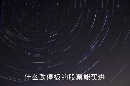 什么時(shí)間跌停的股票可以買，跌停板的股票什么時(shí)候再能買出去