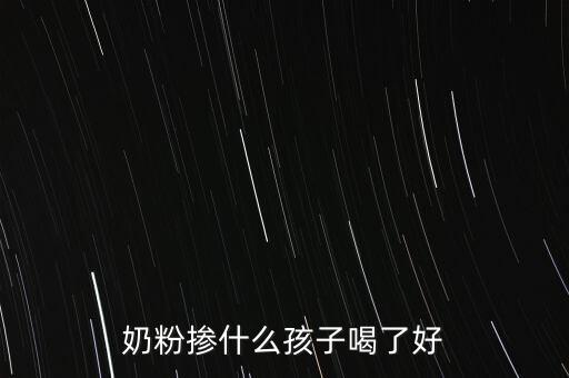 奶粉摻假都摻什么，奶粉摻什么孩子喝了好