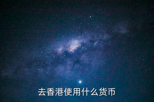 中國大陸與香港用什么貨幣結(jié)算，去香港使用什么貨幣
